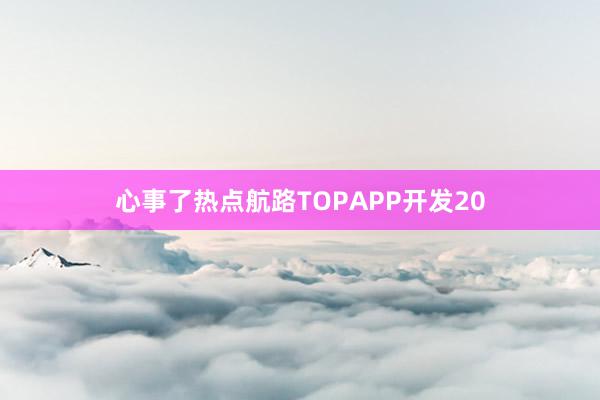 心事了热点航路TOPAPP开发20